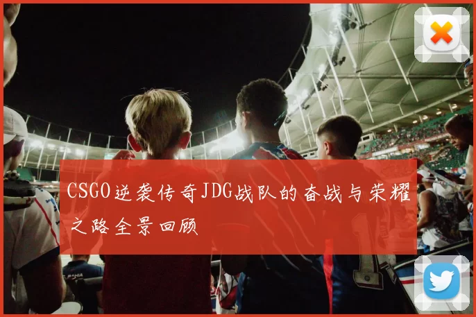 CSGO逆袭传奇JDG战队的奋战与荣耀之路全景回顾