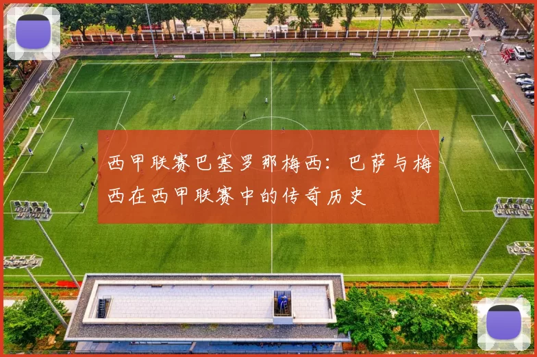 西甲联赛巴塞罗那梅西：巴萨与梅西在西甲联赛中的传奇历史