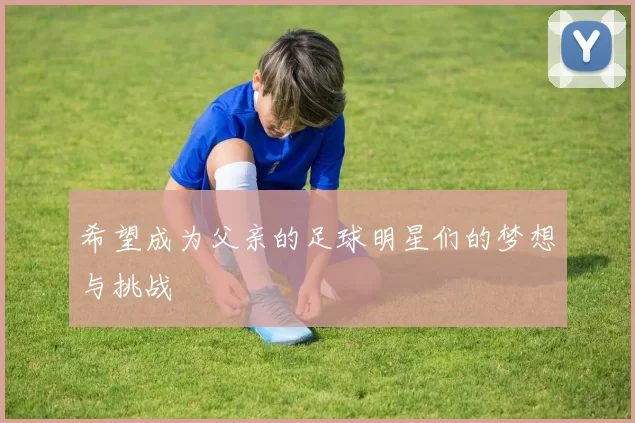 希望成为父亲的足球明星们的梦想与挑战