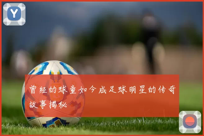 曾经的球童如今成足球明星的传奇故事揭秘