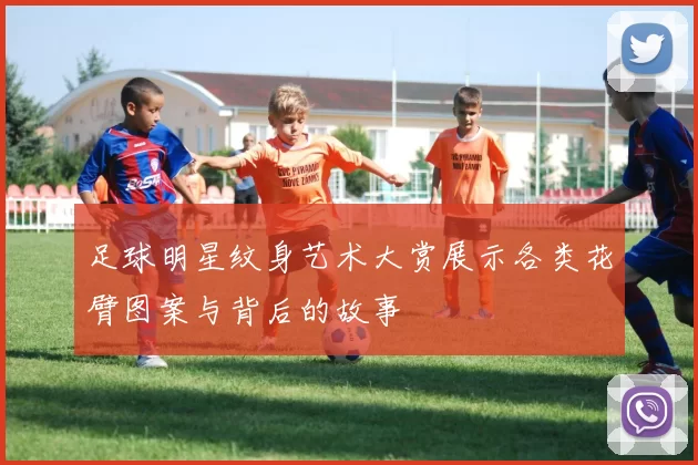 足球明星纹身艺术大赏展示各类花臂图案与背后的故事