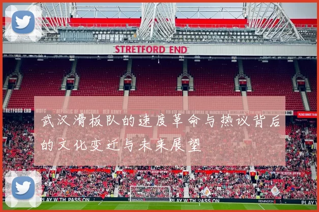 武汉滑板队的速度革命与热议背后的文化变迁与未来展望