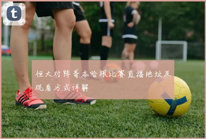 恒大对阵哥本哈根比赛直播地址及观看方式详解