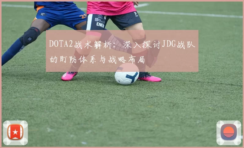 DOTA2战术解析：深入探讨JDG战队的盯防体系与战略布局