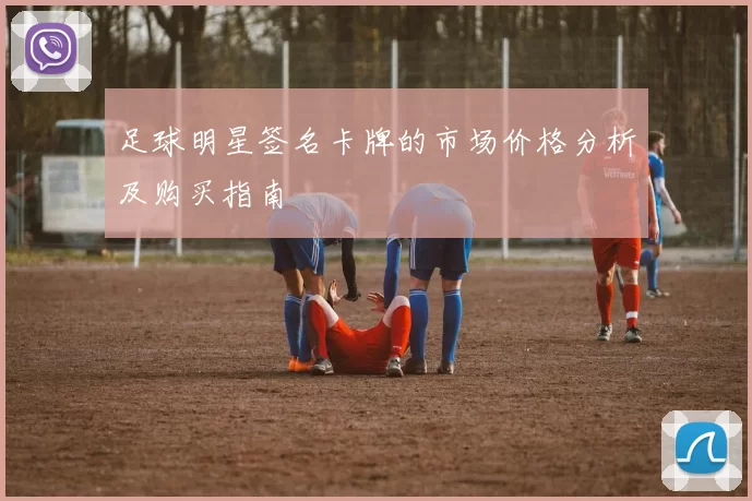 足球明星签名卡牌的市场价格分析及购买指南