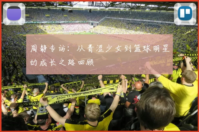 周静专访：从青涩少女到篮球明星的成长之路回顾
