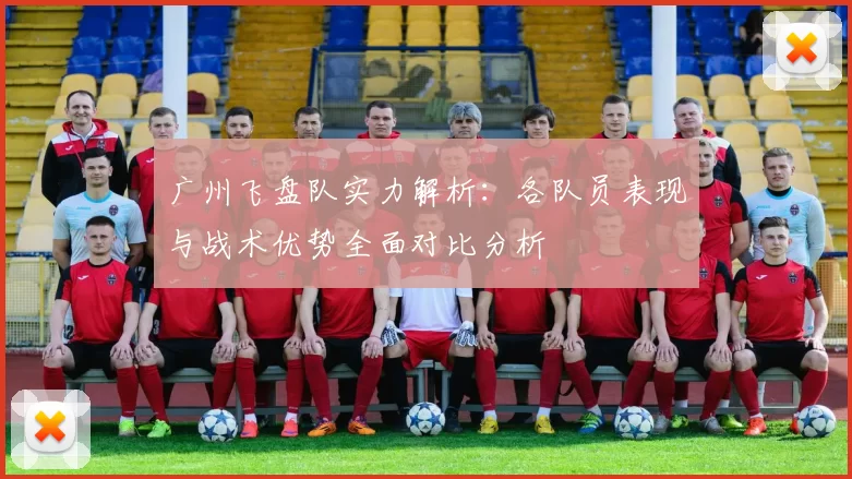 广州飞盘队实力解析：各队员表现与战术优势全面对比分析