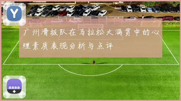 广州滑板队在马拉松大满贯中的心理素质表现分析与点评
