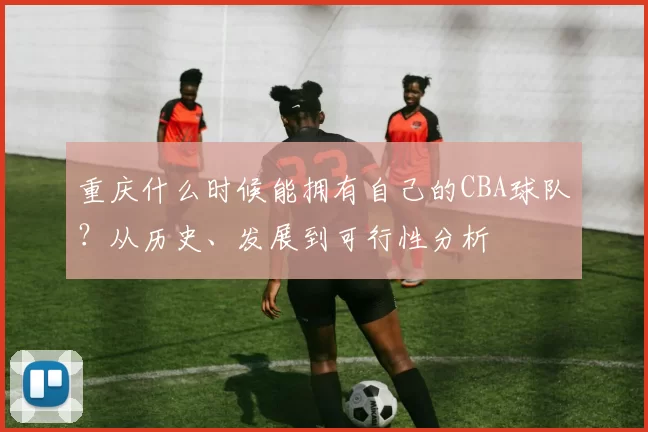 重庆什么时候能拥有自己的CBA球队？从历史、发展到可行性分析