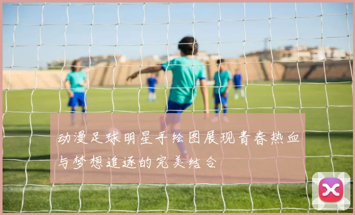 动漫足球明星手绘图展现青春热血与梦想追逐的完美结合