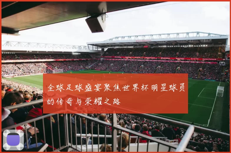 全球足球盛宴聚焦世界杯明星球员的传奇与荣耀之路